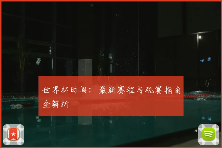 世界杯时间：最新赛程与观赛指南全解析