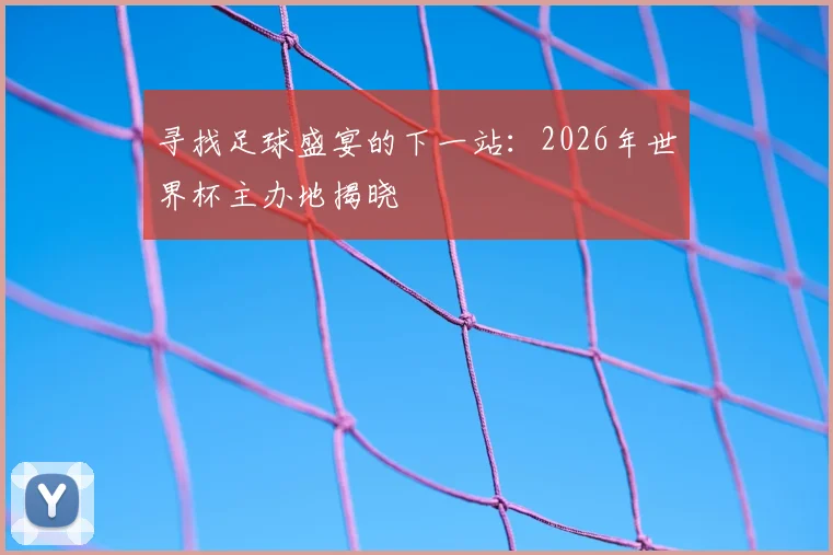 寻找足球盛宴的下一站：2026年世界杯主办地揭晓