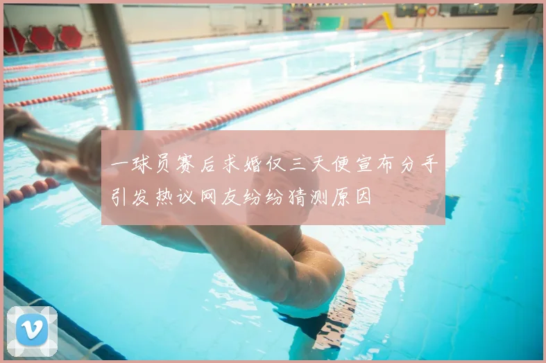 一球员赛后求婚仅三天便宣布分手引发热议网友纷纷猜测原因