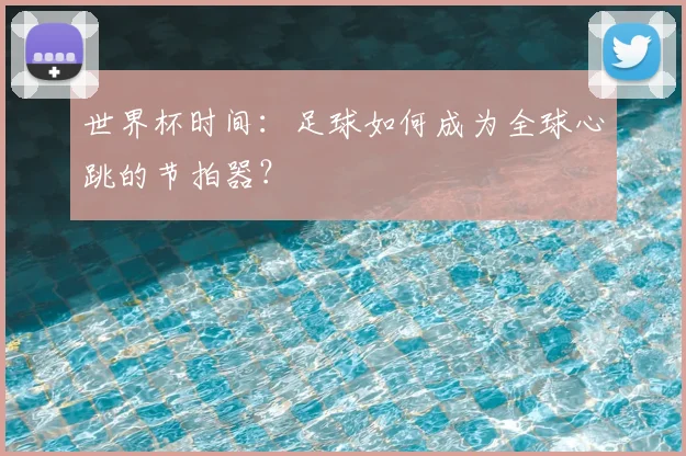 世界杯时间：足球如何成为全球心跳的节拍器？