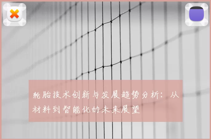 轮胎技术创新与发展趋势分析：从材料到智能化的未来展望