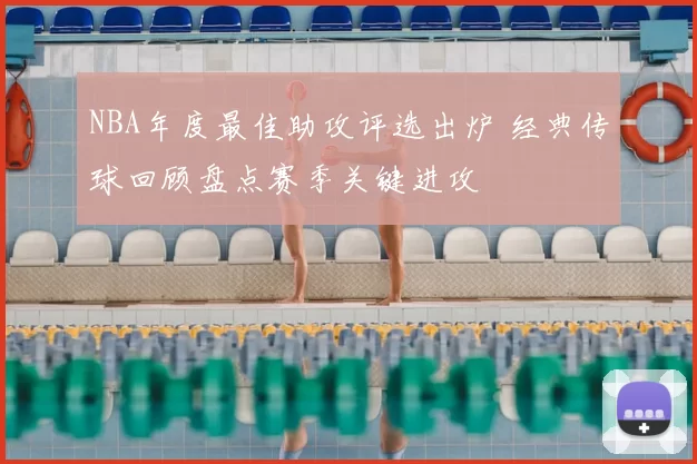 NBA年度最佳助攻评选出炉 经典传球回顾盘点赛季关键进攻