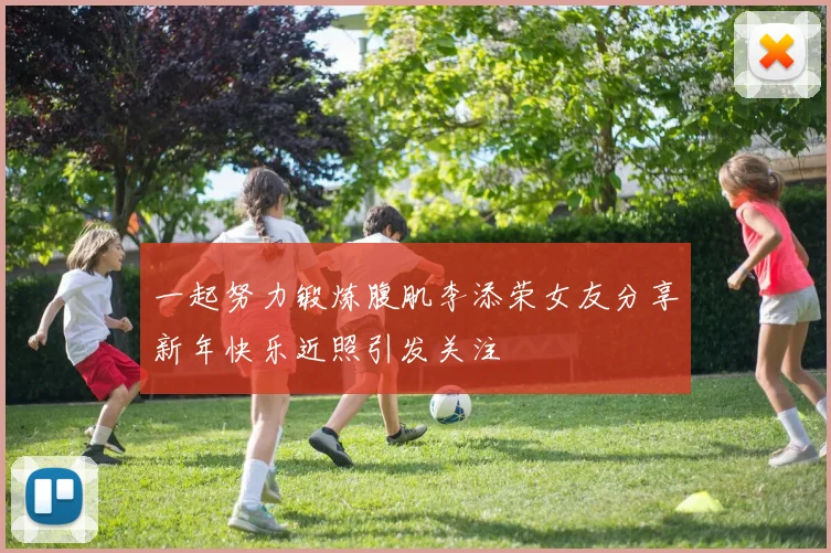 一起努力锻炼腹肌李添荣女友分享新年快乐近照引发关注