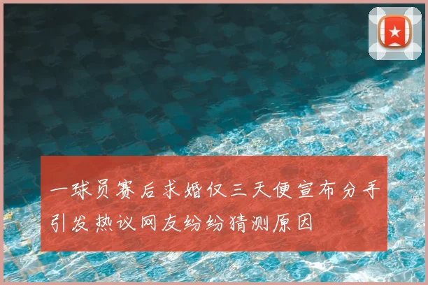一球员赛后求婚仅三天便宣布分手引发热议网友纷纷猜测原因