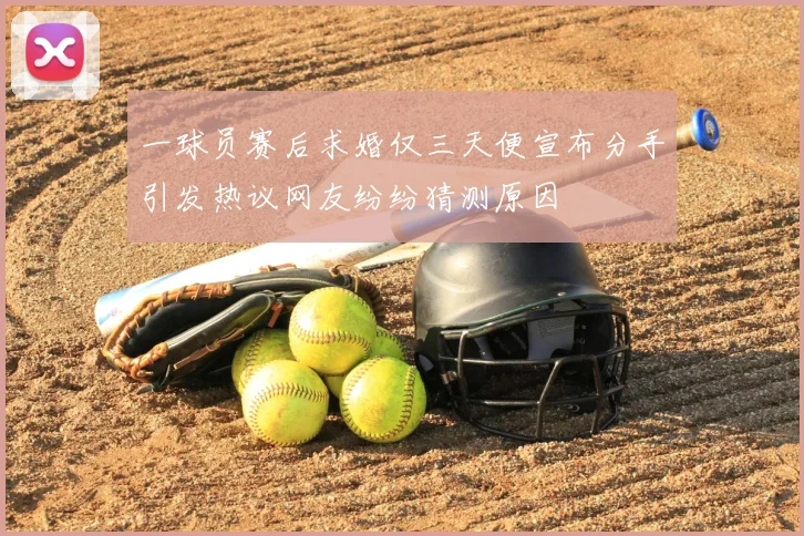 一球员赛后求婚仅三天便宣布分手引发热议网友纷纷猜测原因