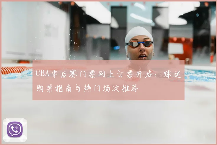 CBA季后赛门票网上订票开启,球迷购票指南与热门场次推荐