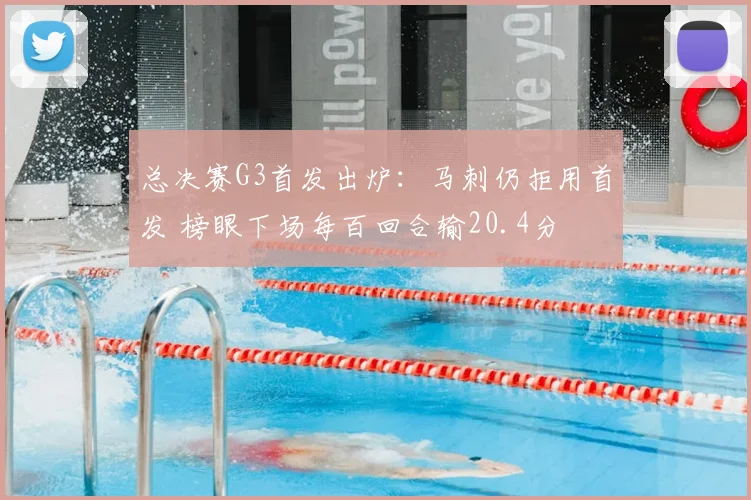 总决赛G3首发出炉：马刺仍拒用首发 榜眼下场每百回合输20.4分