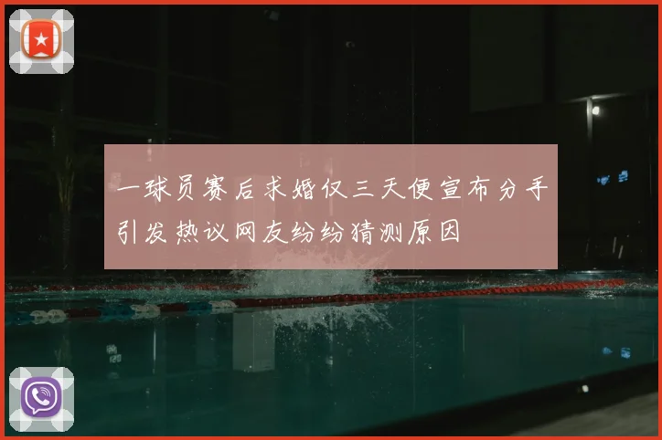 一球员赛后求婚仅三天便宣布分手引发热议网友纷纷猜测原因