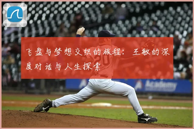 飞盘与梦想交织的旅程:王敏的深度对话与人生探索