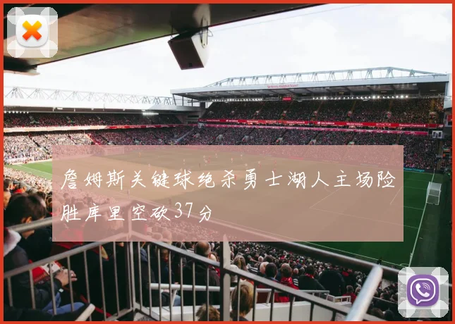 詹姆斯关键球绝杀勇士湖人主场险胜库里空砍37分