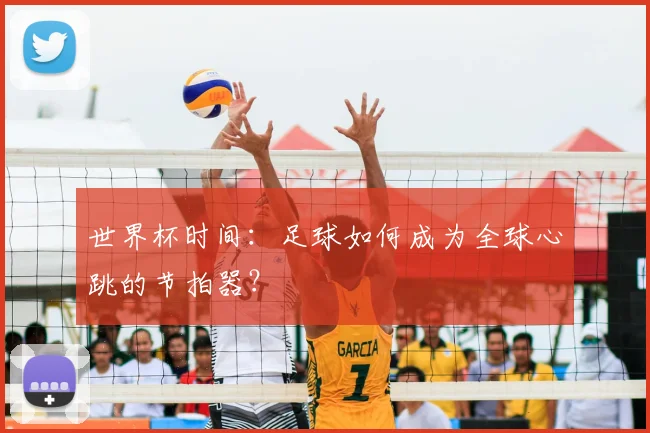 世界杯时间：足球如何成为全球心跳的节拍器？