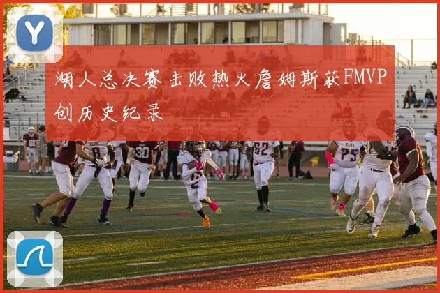 湖人总决赛击败热火詹姆斯获FMVP创历史纪录