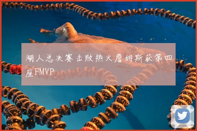 湖人总决赛击败热火詹姆斯获第四座FMVP