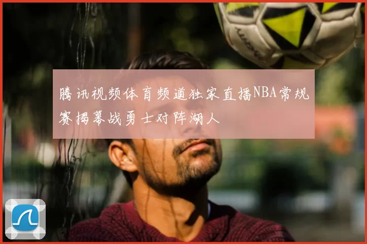 腾讯视频体育频道独家直播NBA常规赛揭幕战勇士对阵湖人