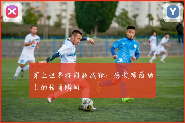 穿上世界杯同款战靴，感受绿茵场上的传奇瞬间