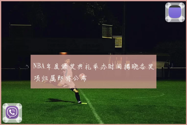 NBA年度颁奖典礼举办时间揭晓各奖项归属即将公布