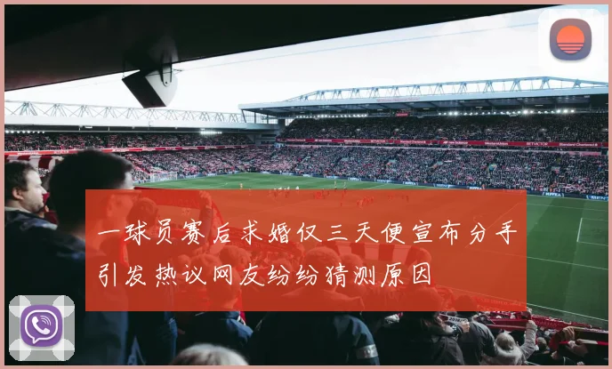 一球员赛后求婚仅三天便宣布分手引发热议网友纷纷猜测原因