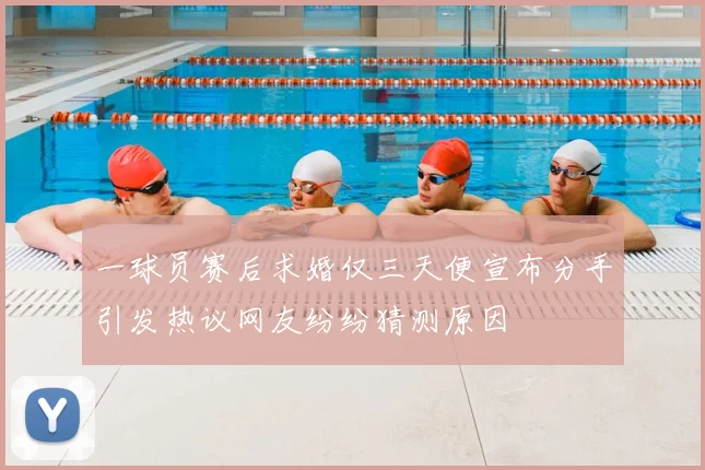 一球员赛后求婚仅三天便宣布分手引发热议网友纷纷猜测原因
