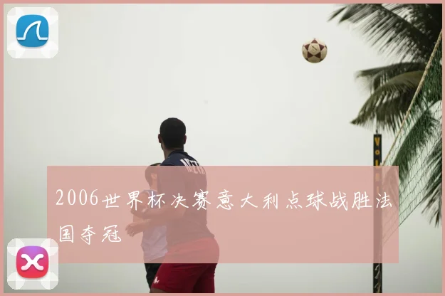 2006世界杯决赛意大利点球战胜法国夺冠