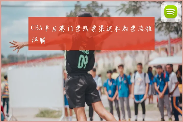 CBA季后赛门票购票渠道和购票流程详解