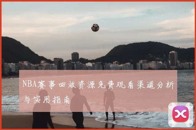 NBA赛事回放资源免费观看渠道分析与实用指南