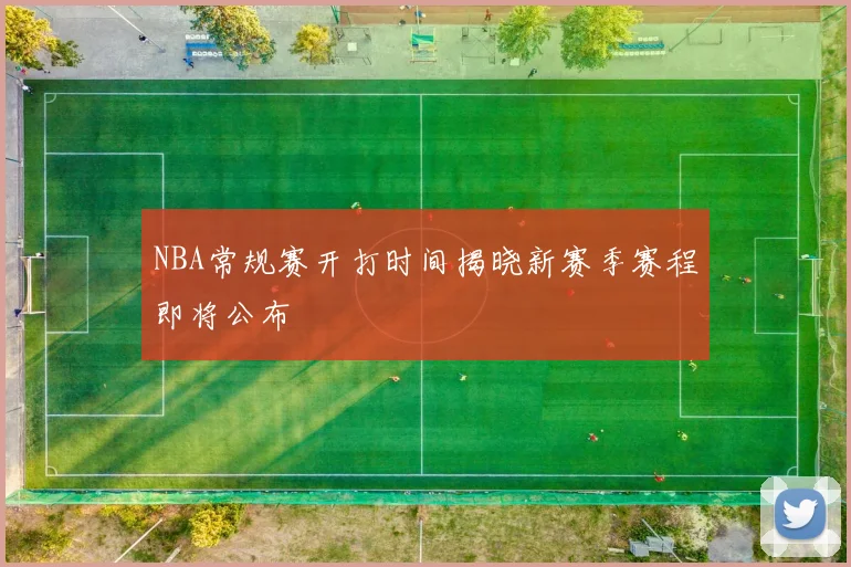NBA常规赛开打时间揭晓新赛季赛程即将公布