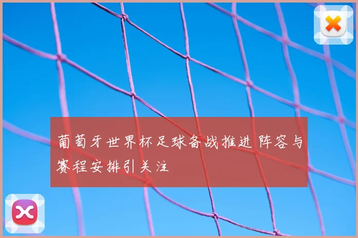 葡萄牙世界杯足球备战推进 阵容与赛程安排引关注