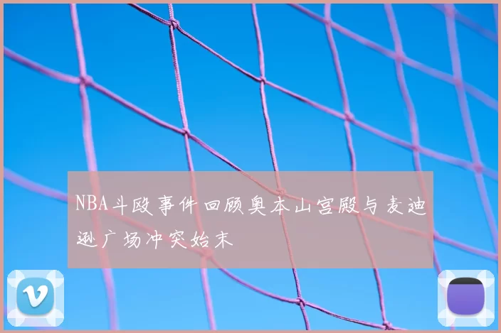 NBA斗殴事件回顾奥本山宫殿与麦迪逊广场冲突始末