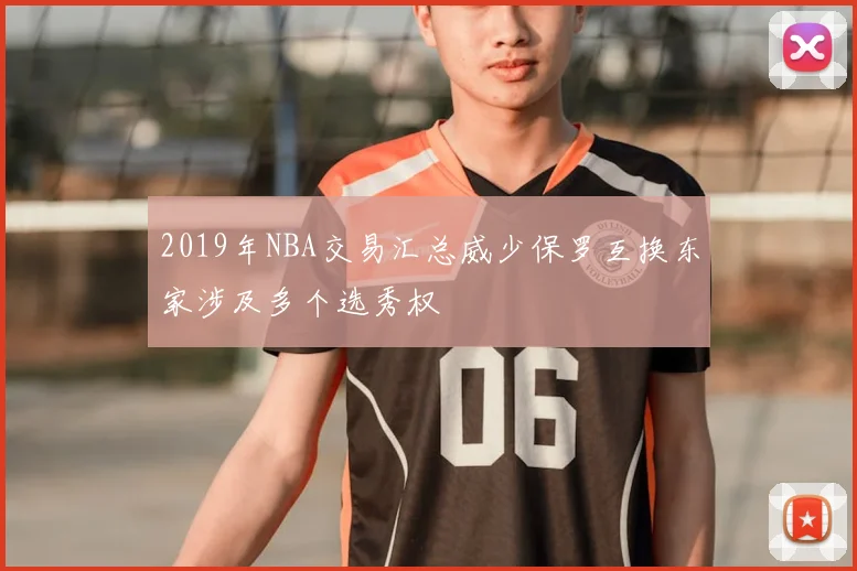 2019年NBA交易汇总威少保罗互换东家涉及多个选秀权