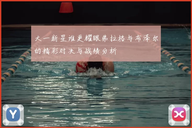 大一新星谁更耀眼弗拉格与布泽尔的精彩对决与战绩分析