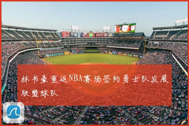 林书豪重返NBA赛场签约勇士队发展联盟球队