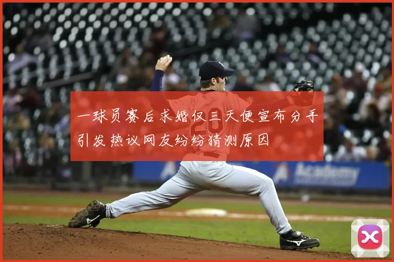 一球员赛后求婚仅三天便宣布分手引发热议网友纷纷猜测原因