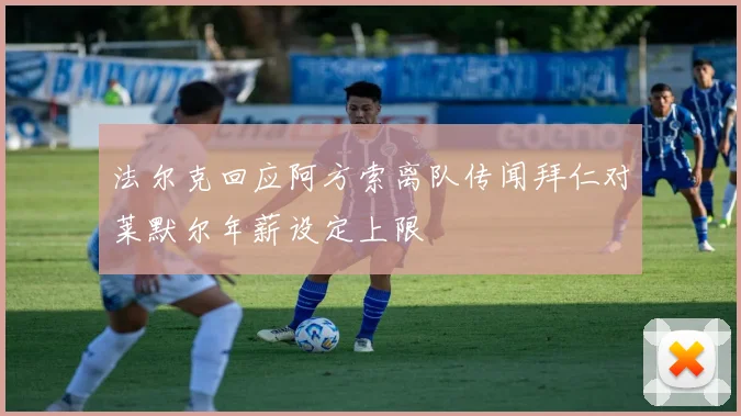 法尔克回应阿方索离队传闻拜仁对莱默尔年薪设定上限