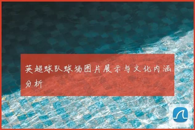 英超球队球场图片展示与文化内涵分析