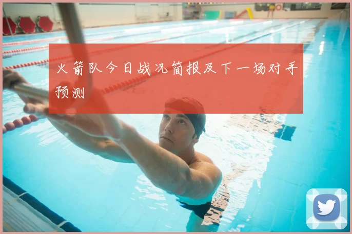 火箭队今日战况简报及下一场对手预测