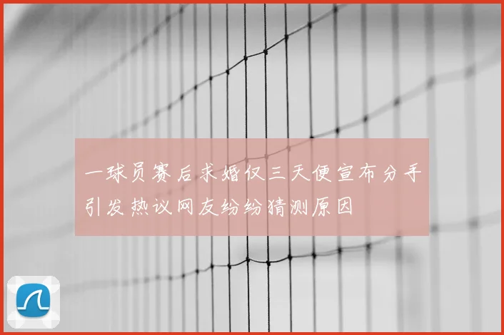 一球员赛后求婚仅三天便宣布分手引发热议网友纷纷猜测原因