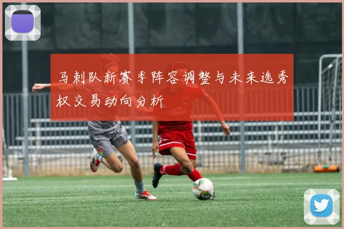 马刺队新赛季阵容调整与未来选秀权交易动向分析