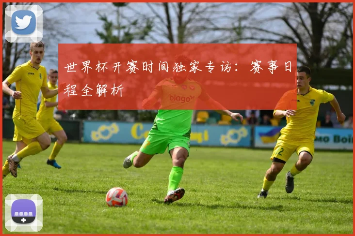 世界杯开赛时间独家专访:赛事日程全解析