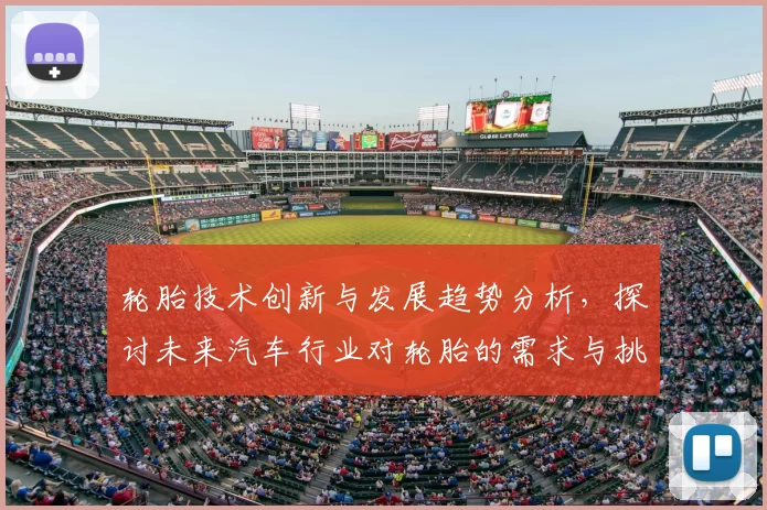 轮胎技术创新与发展趋势分析，探讨未来汽车行业对轮胎的需求与挑战