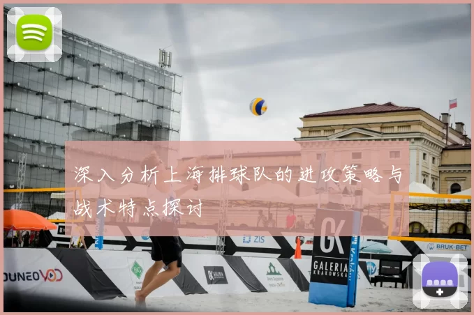 深入分析上海排球队的进攻策略与战术特点探讨