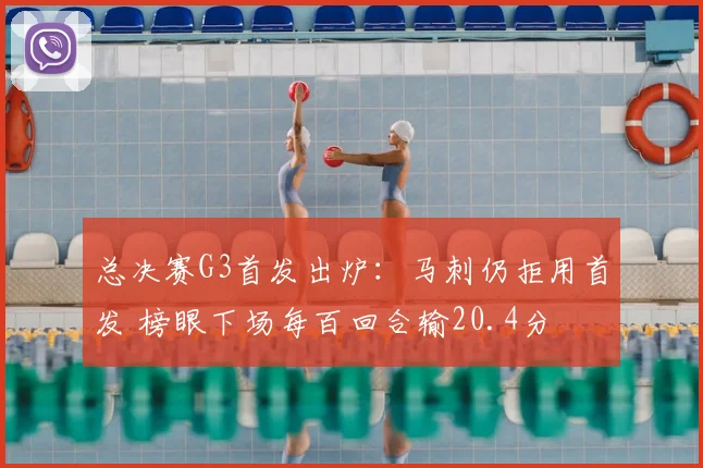 总决赛G3首发出炉：马刺仍拒用首发 榜眼下场每百回合输20.4分
