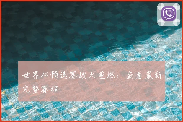 世界杯预选赛战火重燃，查看最新完整赛程