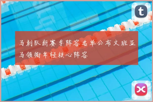 马刺队新赛季阵容名单公布文班亚马领衔年轻核心阵容