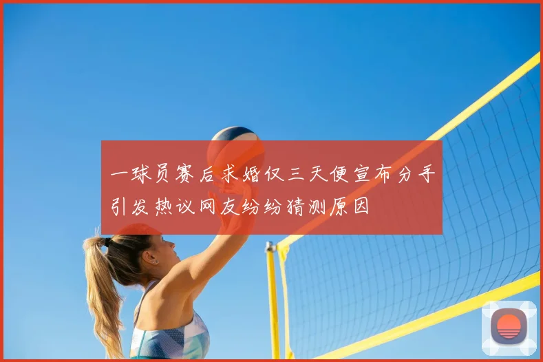 一球员赛后求婚仅三天便宣布分手引发热议网友纷纷猜测原因