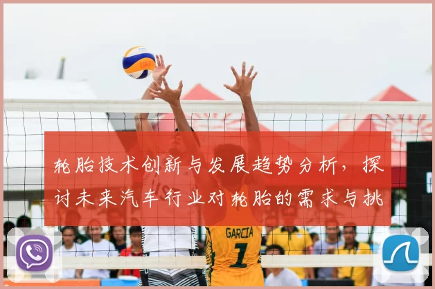 轮胎技术创新与发展趋势分析，探讨未来汽车行业对轮胎的需求与挑战