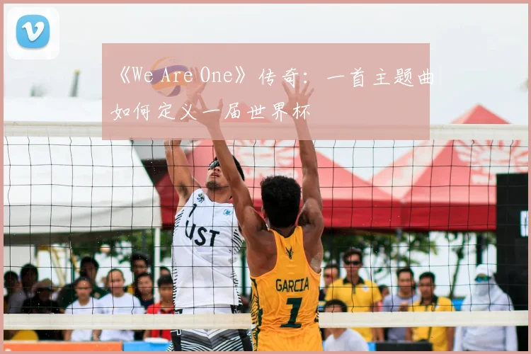 《We Are One》传奇：一首主题曲如何定义一届世界杯