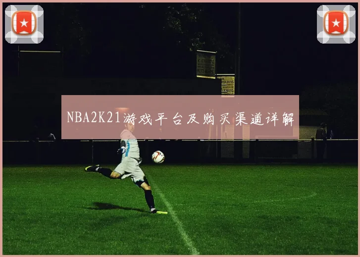 NBA2K21游戏平台及购买渠道详解