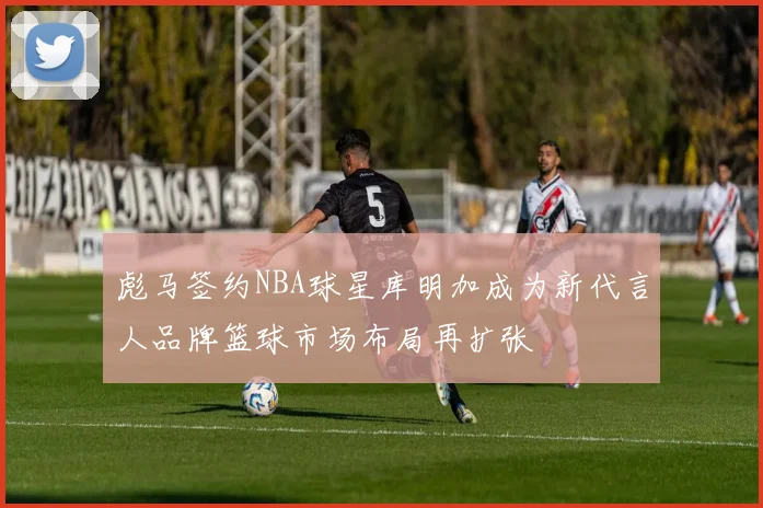 彪马签约NBA球星库明加成为新代言人品牌篮球市场布局再扩张