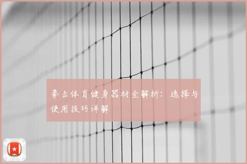 拳击体育健身器材全解析：选择与使用技巧详解