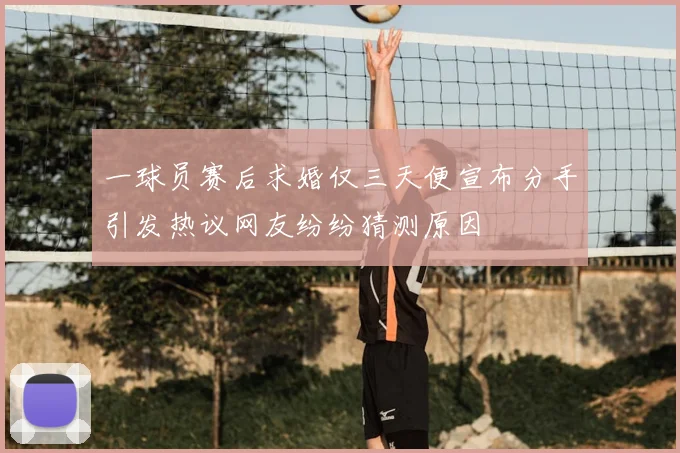 一球员赛后求婚仅三天便宣布分手引发热议网友纷纷猜测原因